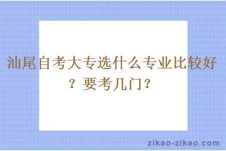 汕尾自考大专选什么专业比较好？要考几门？