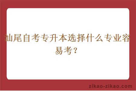 汕尾自考专升本选择什么专业容易考？