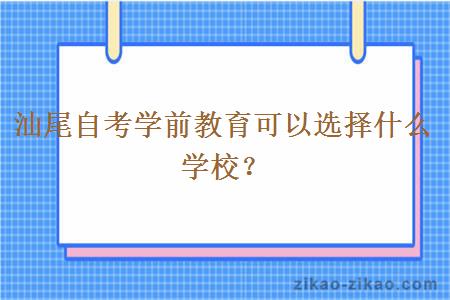 汕尾自考学前教育可以选择什么学校？