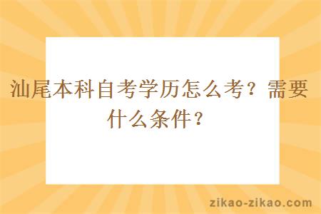 汕尾本科自考学历怎么考？需要什么条件？