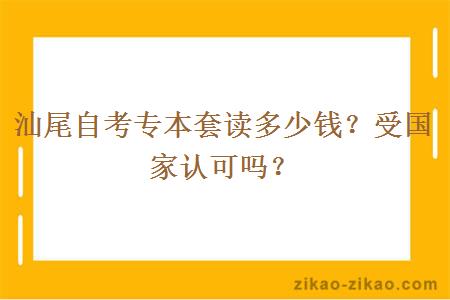 汕尾自考专本套读多少钱？受国家认可吗？