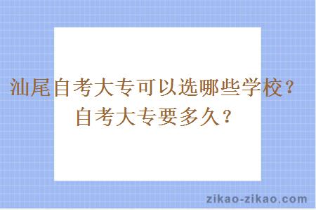 汕尾自考大专可以选哪些学校？自考大专要多久？