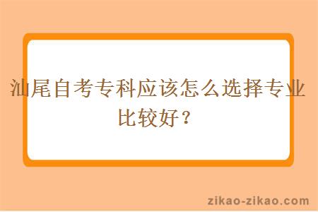 汕尾自考专科应该怎么选择专业比较好？