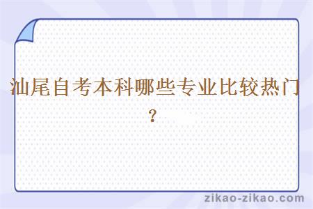 汕尾自考本科哪些专业比较热门？