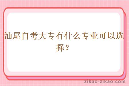 汕尾自考大专有什么专业可以选择？