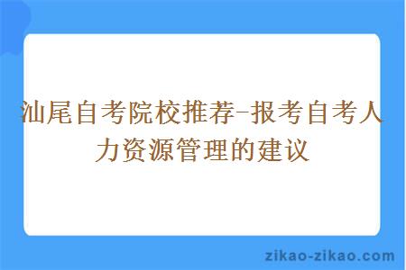 汕尾自考院校推荐-报考自考人力资源管理的建议