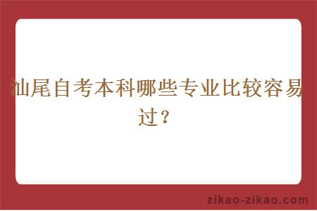 汕尾自考本科哪些专业比较容易过？