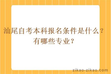 汕尾自考本科报名条件是什么？有哪些专业？