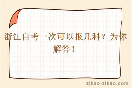 浙江自考一次可以报几科？为你解答！