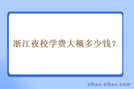 浙江夜校学费大概多少钱？