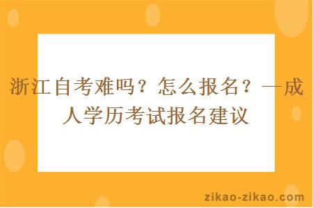 浙江自考难吗？怎么报名？—成人学历考试报名建议