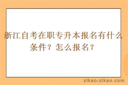 浙江自考在职专升本报名有什么条件？怎么报名？