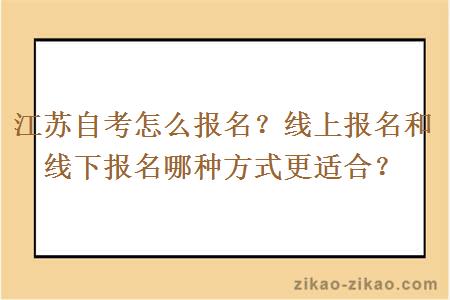 江苏自考怎么报名？线上报名和线下报名哪种方式更适合？