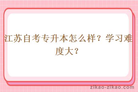 江苏自考专升本怎么样？学习难度大？