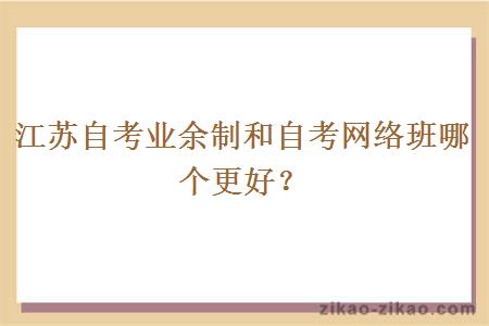 江苏自考业余制和自考网络班哪个更好？