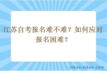 江苏自考报名难不难？如何应对报名困难？