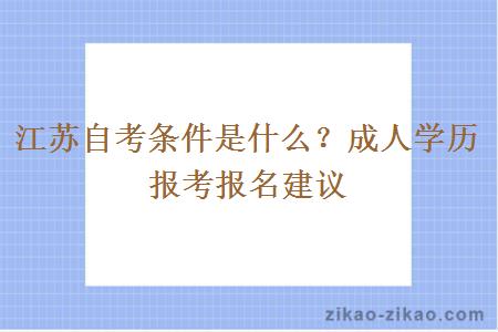 江苏自考条件是什么？成人学历报考报名建议