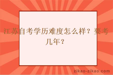 江苏自考学历难度怎么样？要考几年？