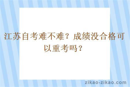 江苏自考难不难？成绩没合格可以重考吗？