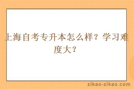 上海自考专升本怎么样？学习难度大？