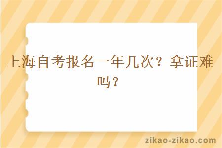 上海自考报名一年几次？拿证难吗？