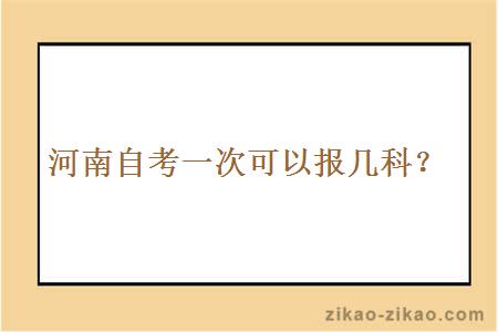 河南自考一次可以报几科？