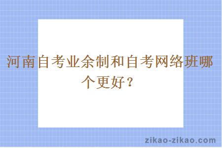 河南自考业余制和自考网络班哪个更好？