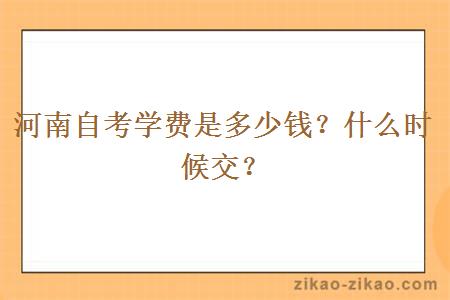 河南自考学费是多少钱？什么时候交？