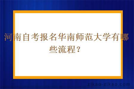 河南自考报名华南师范大学有哪些流程？