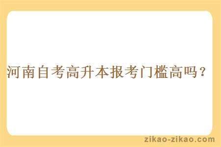 河南自考高升本报考门槛高吗？