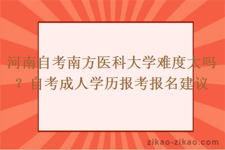 河南自考南方医科大学难度大吗？自考成人学历报考报名建议