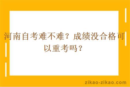 河南自考难不难？成绩没合格可以重考吗？