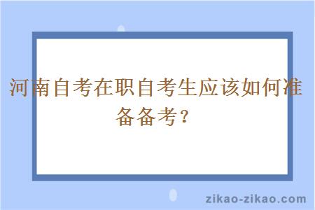 河南自考在职自考生应该如何准备备考？