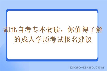 湖北自考专本套读，你值得了解的成人学历考试报名建议