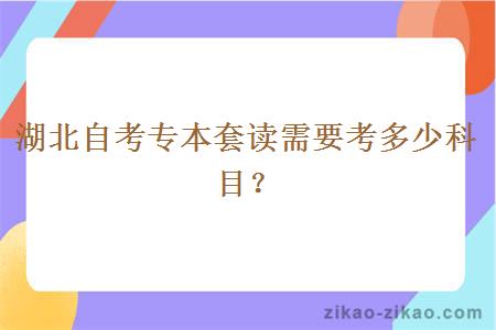 湖北自考专本套读需要考多少科目？