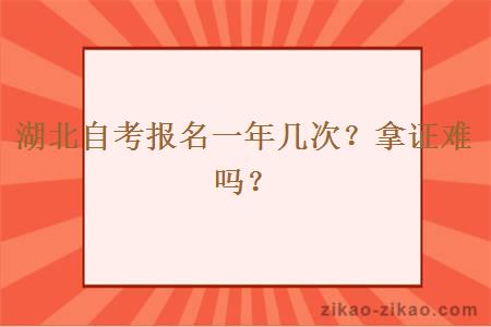 湖北自考报名一年几次？拿证难吗？