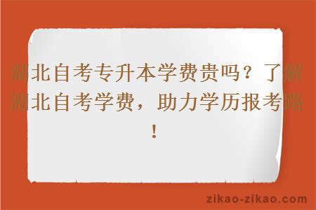 湖北自考专升本学费贵吗？了解湖北自考学费，助力学历报考路！