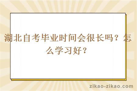 湖北自考毕业时间会很长吗？怎么学习好？