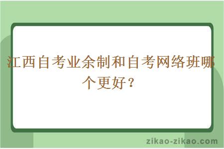 江西自考业余制和自考网络班哪个更好？