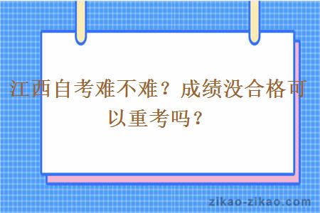 江西自考难不难？成绩没合格可以重考吗？