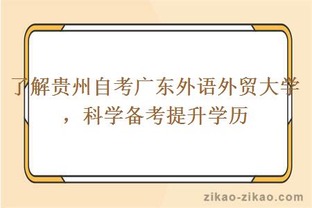 了解贵州自考广东外语外贸大学，科学备考提升学历