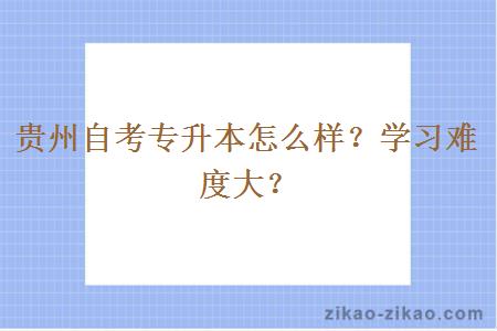 贵州自考专升本怎么样？学习难度大？