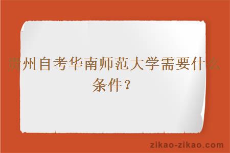 贵州自考华南师范大学需要什么条件？