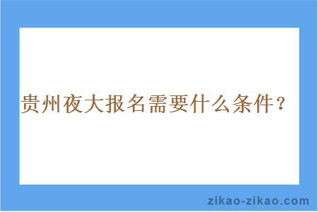 贵州夜大报名需要什么条件？