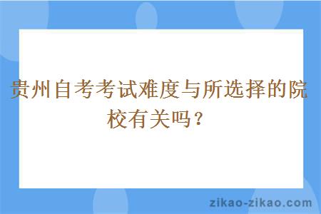 贵州自考考试难度与所选择的院校有关吗？