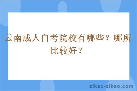 云南成人自考院校有哪些？哪所比较好？