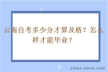 云南自考多少分才算及格？怎么样才能毕业？