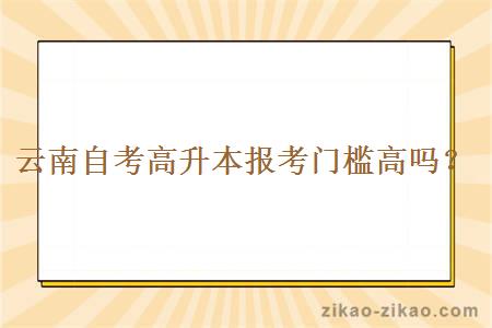 云南自考高升本报考门槛高吗？