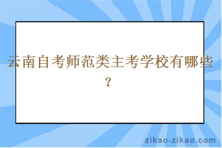 云南自考师范类主考学校有哪些？