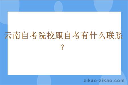 云南自考院校跟自考有什么联系？